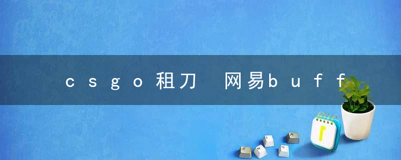 csgo租刀 网易buff上怎么租别人的刀